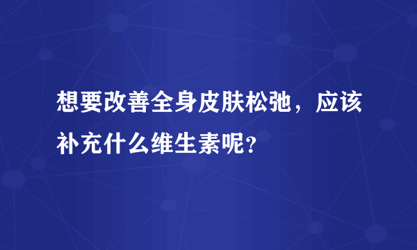 想要改善全身皮肤松弛，应该补充什么维生素呢？