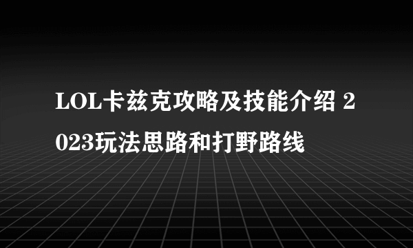 LOL卡兹克攻略及技能介绍 2023玩法思路和打野路线