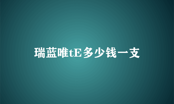 瑞蓝唯tE多少钱一支