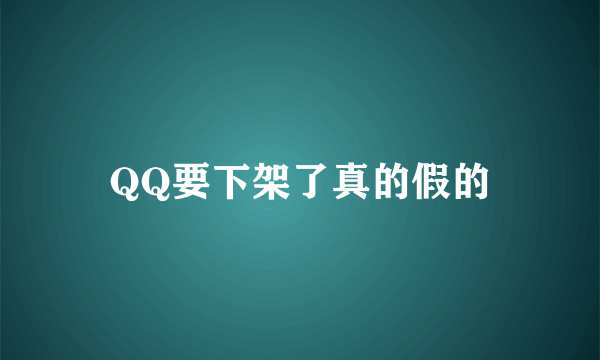 QQ要下架了真的假的