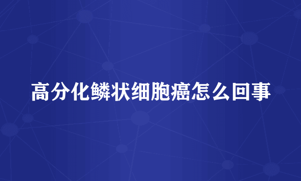 高分化鳞状细胞癌怎么回事