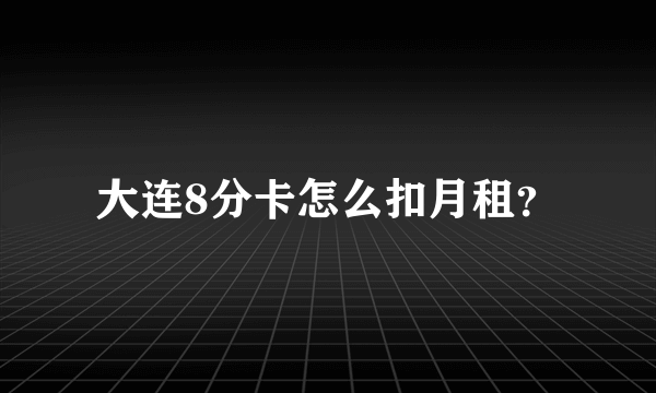 大连8分卡怎么扣月租？