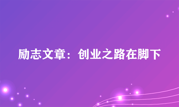 励志文章：创业之路在脚下