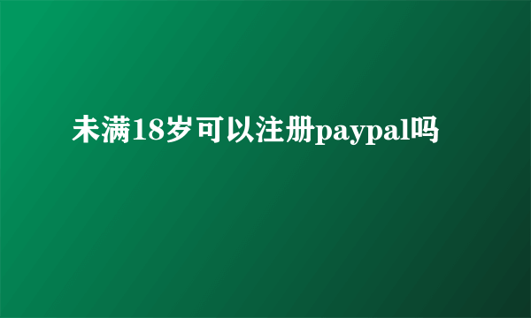 未满18岁可以注册paypal吗