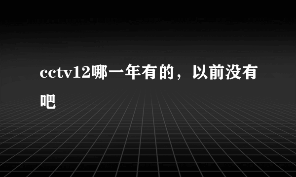 cctv12哪一年有的，以前没有吧