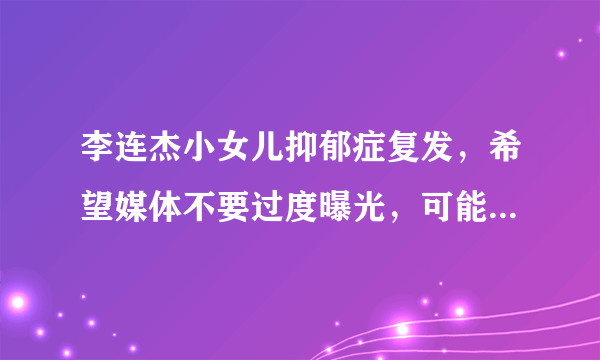 李连杰小女儿抑郁症复发，希望媒体不要过度曝光，可能是因疫情封锁影响- 飞外网