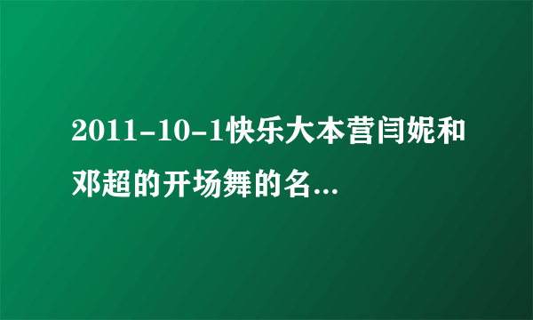 2011-10-1快乐大本营闫妮和邓超的开场舞的名字是什么?