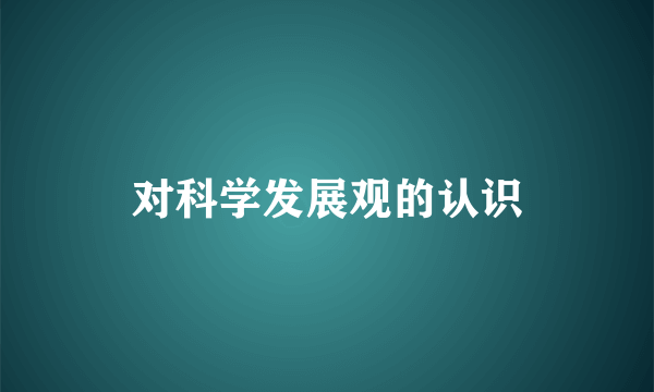 对科学发展观的认识