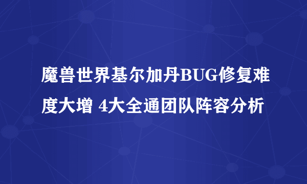 魔兽世界基尔加丹BUG修复难度大增 4大全通团队阵容分析