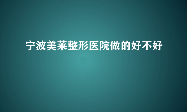 宁波美莱整形医院做的好不好