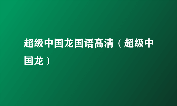 超级中国龙国语高清（超级中国龙）