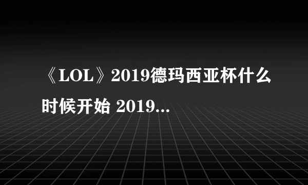 《LOL》2019德玛西亚杯什么时候开始 2019德玛西亚杯赛程介绍