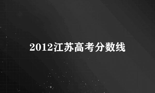 2012江苏高考分数线