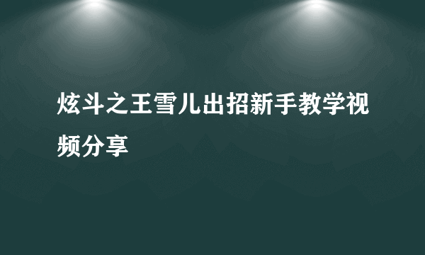 炫斗之王雪儿出招新手教学视频分享