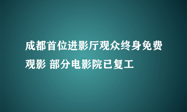 成都首位进影厅观众终身免费观影 部分电影院已复工