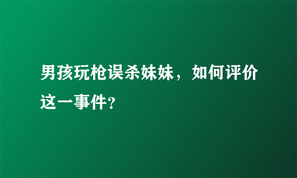 男孩玩枪误杀妹妹，如何评价这一事件？