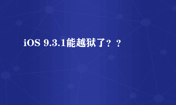 iOS 9.3.1能越狱了？？