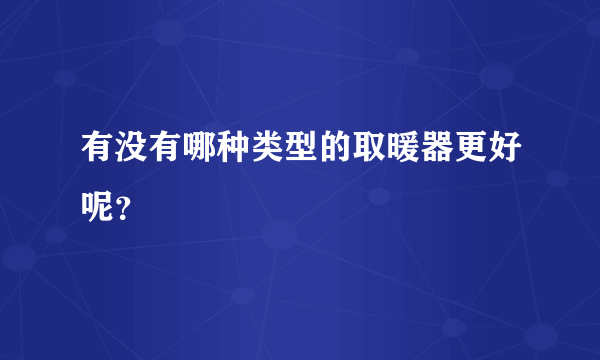 有没有哪种类型的取暖器更好呢？