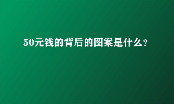 50元钱的背后的图案是什么？