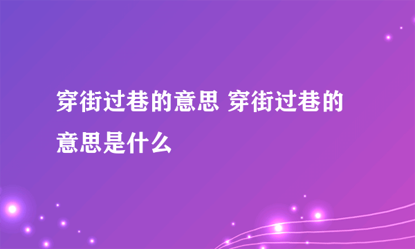 穿街过巷的意思 穿街过巷的意思是什么