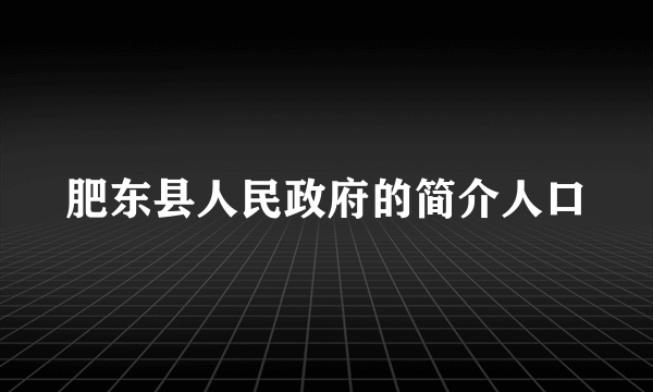 肥东县人民政府的简介人口