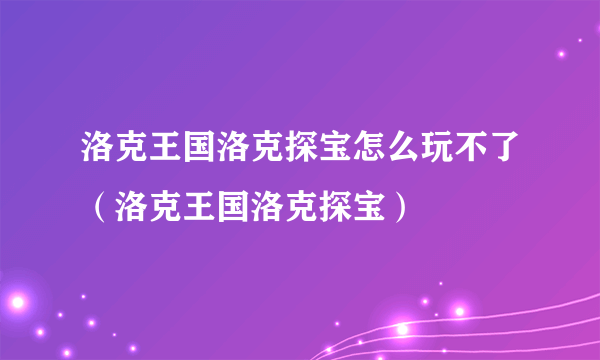 洛克王国洛克探宝怎么玩不了（洛克王国洛克探宝）