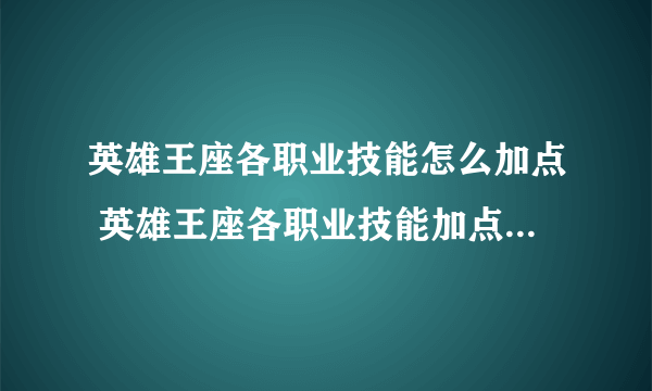 英雄王座各职业技能怎么加点 英雄王座各职业技能加点方案大全