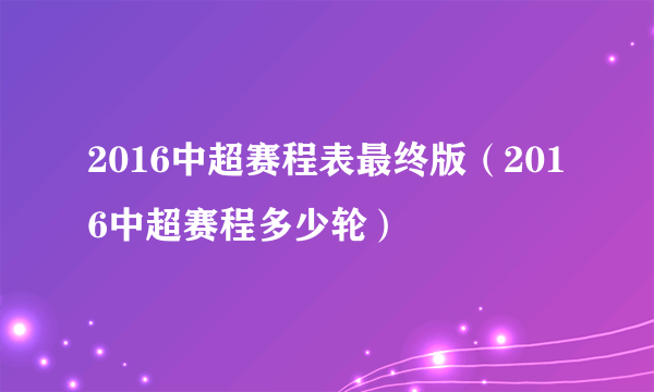 2016中超赛程表最终版（2016中超赛程多少轮）