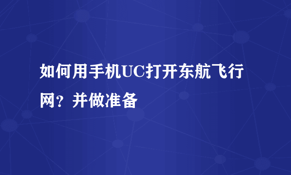 如何用手机UC打开东航飞行网？并做准备