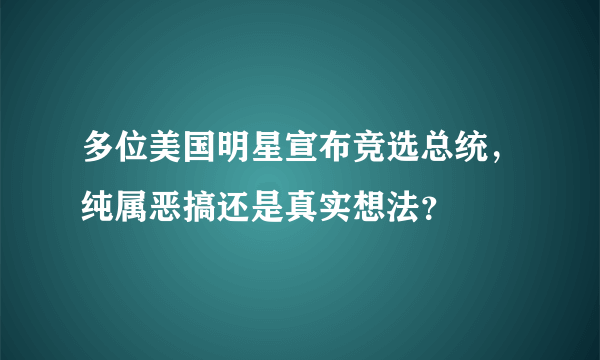 多位美国明星宣布竞选总统，纯属恶搞还是真实想法？