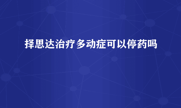 择思达治疗多动症可以停药吗