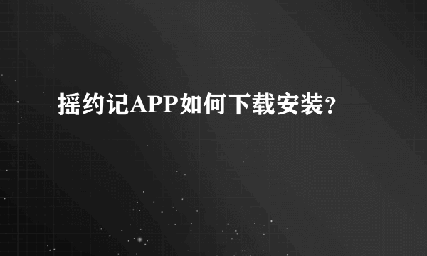 摇约记APP如何下载安装？