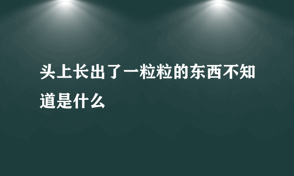 头上长出了一粒粒的东西不知道是什么