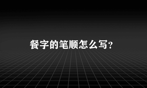 餐字的笔顺怎么写？