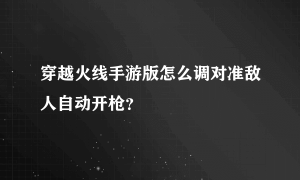 穿越火线手游版怎么调对准敌人自动开枪？