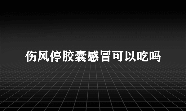 伤风停胶囊感冒可以吃吗