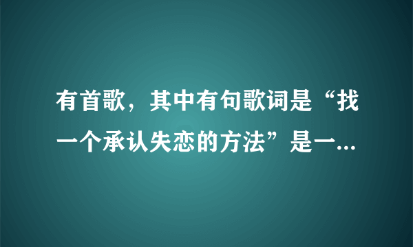 有首歌，其中有句歌词是“找一个承认失恋的方法”是一部电影中的歌，歌名叫什么？