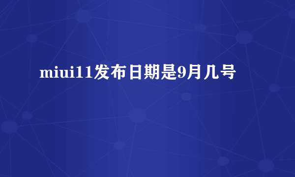 miui11发布日期是9月几号