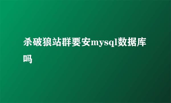 杀破狼站群要安mysql数据库吗