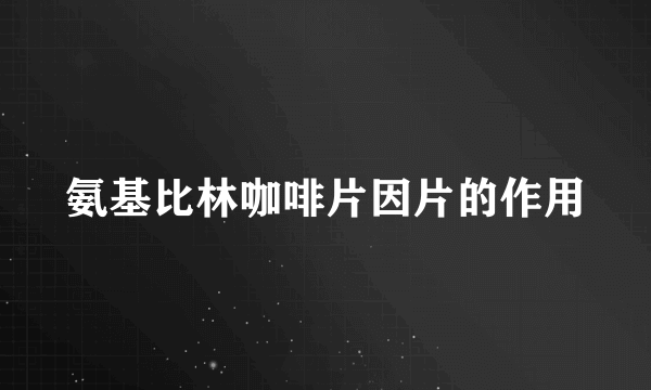 氨基比林咖啡片因片的作用