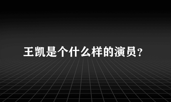 王凯是个什么样的演员？