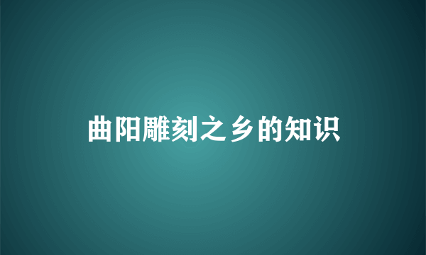 曲阳雕刻之乡的知识