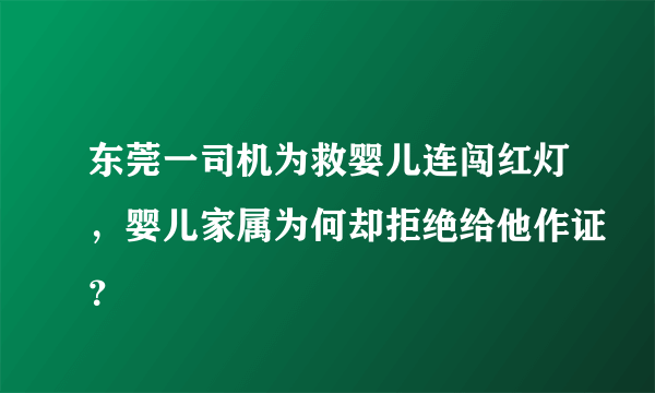 东莞一司机为救婴儿连闯红灯，婴儿家属为何却拒绝给他作证？