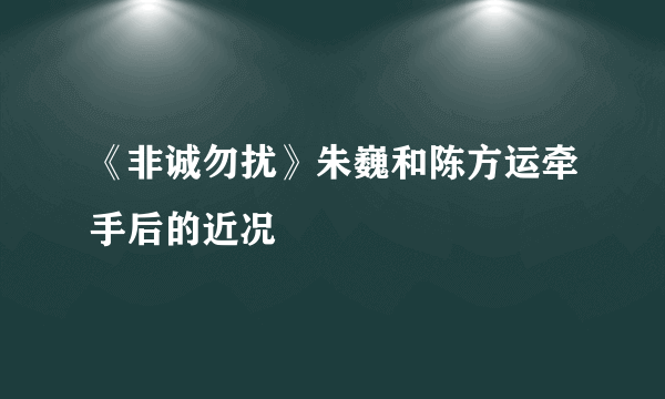 《非诚勿扰》朱巍和陈方运牵手后的近况