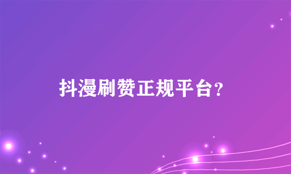 抖漫刷赞正规平台？