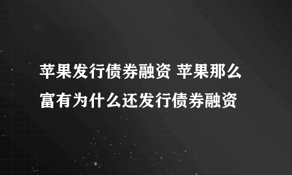 苹果发行债券融资 苹果那么富有为什么还发行债券融资