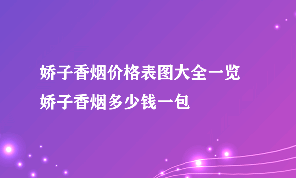 娇子香烟价格表图大全一览 娇子香烟多少钱一包