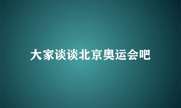 大家谈谈北京奥运会吧