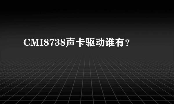 CMI8738声卡驱动谁有？