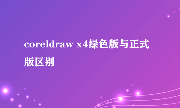 coreldraw x4绿色版与正式版区别